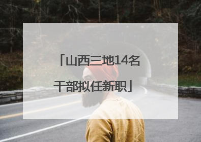 山西三地14名干部拟任新职