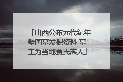 山西公布元代纪年壁画墓发掘资料 墓主为当地贾氏族人