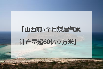 山西前5个月煤层气累计产量超60亿立方米