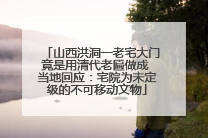 山西洪洞一老宅大门竟是用清代老匾做成 当地回应：宅院为未定级的不可移动文物