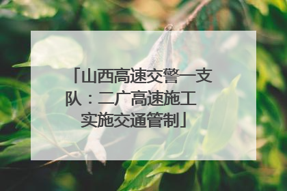 山西高速交警一支队：二广高速施工 实施交通管制