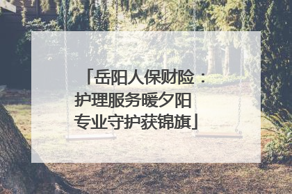 岳阳人保财险：护理服务暖夕阳 专业守护获锦旗