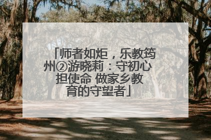 师者如炬，乐教筠州②游晓莉：守初心 担使命 做家乡教育的守望者
