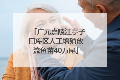 广元嘉陵江亭子口库区人工增殖放流鱼苗40万尾