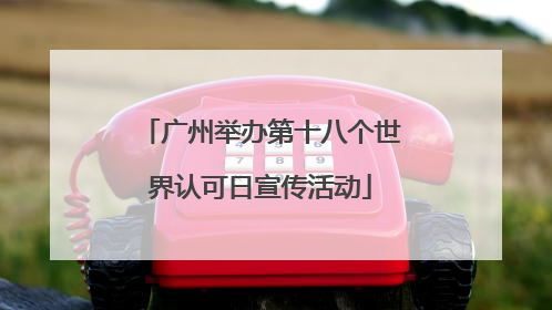 广州举办第十八个世界认可日宣传活动