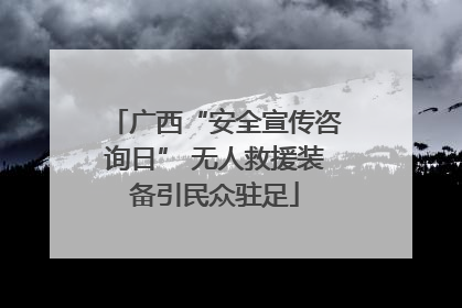 广西“安全宣传咨询日” 无人救援装备引民众驻足