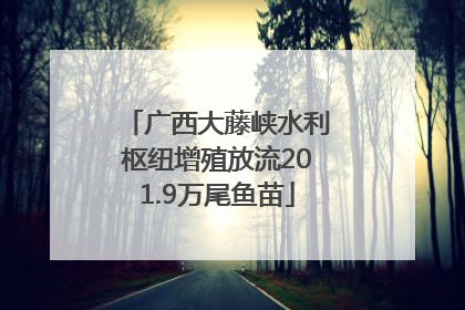 广西大藤峡水利枢纽增殖放流201.9万尾鱼苗