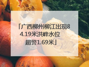 广西柳州柳江出现84.19米洪峰水位 超警1.69米