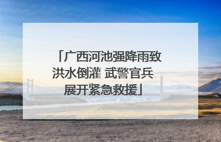 广西河池强降雨致洪水倒灌 武警官兵展开紧急救援