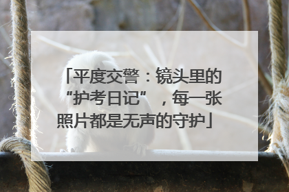 平度交警：镜头里的“护考日记”，每一张照片都是无声的守护