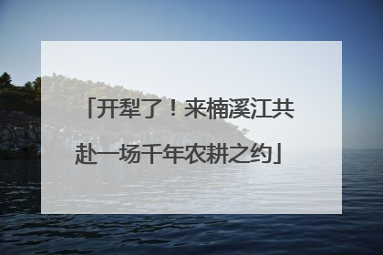 开犁了！来楠溪江共赴一场千年农耕之约