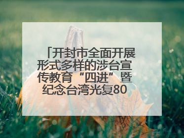 开封市全面开展形式多样的涉台宣传教育“四进”暨纪念台湾光复80周年图文展活动