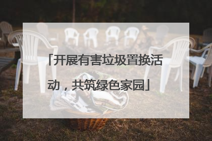 开展有害垃圾置换活动，共筑绿色家园
