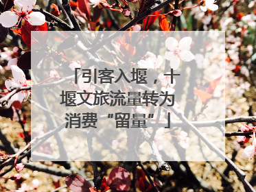 引客入堰，十堰文旅流量转为消费“留量”