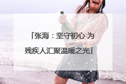 张海：坚守初心 为残疾人汇聚温暖之光