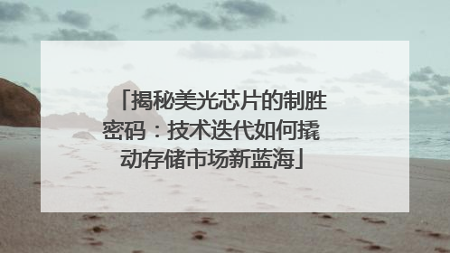 揭秘美光芯片的制胜密码：技术迭代如何撬动存储市场新蓝海