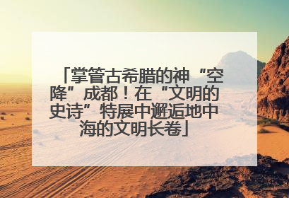 掌管古希腊的神“空降”成都！在“文明的史诗”特展中邂逅地中海的文明长卷