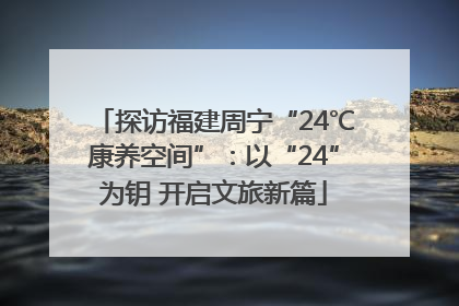 探访福建周宁“24℃康养空间”：以“24”为钥 开启文旅新篇