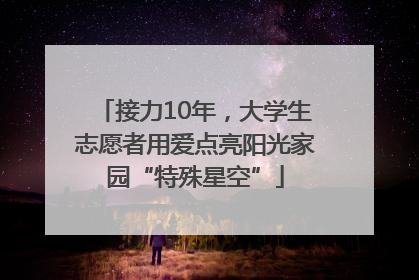 接力10年，大学生志愿者用爱点亮阳光家园“特殊星空”