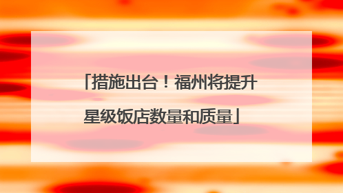 措施出台！福州将提升星级饭店数量和质量