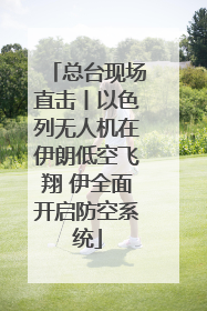 总台现场直击丨以色列无人机在伊朗低空飞翔 伊全面开启防空系统