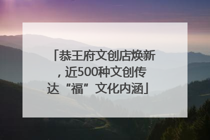 恭王府文创店焕新，近500种文创传达“福”文化内涵