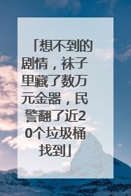 想不到的剧情，袜子里藏了数万元金器，民警翻了近20个垃圾桶找到
