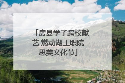 房县学子跨校献艺 燃动湖工职院思美文化节
