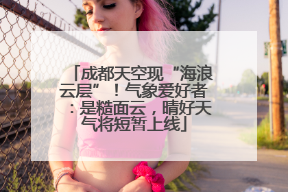 成都天空现“海浪云层”！气象爱好者：是糙面云，晴好天气将短暂上线