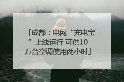 成都：电网“充电宝”上线运行 可供10万台空调使用两小时