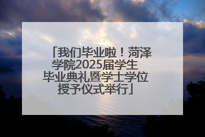 我们毕业啦！菏泽学院2025届学生毕业典礼暨学士学位授予仪式举行