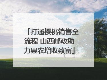 打通樱桃销售全流程 山西邮政助力果农增收致富