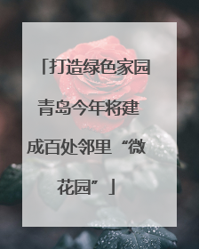 打造绿色家园 青岛今年将建成百处邻里“微花园”