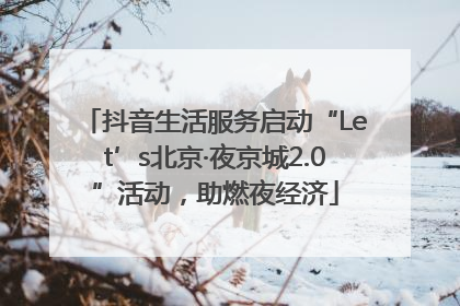 抖音生活服务启动“Let’s北京·夜京城2.0”活动，助燃夜经济