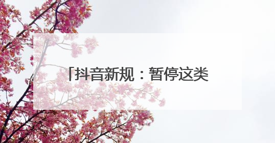 抖音新规：暂停这类人直播打赏、带货