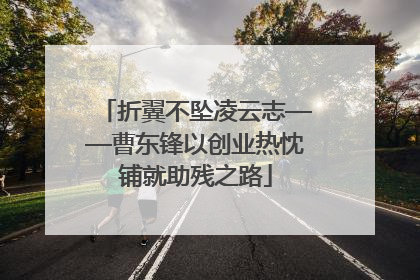 折翼不坠凌云志——曹东锋以创业热忱铺就助残之路