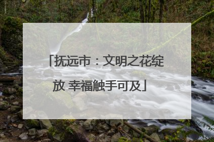 抚远市：文明之花绽放 幸福触手可及