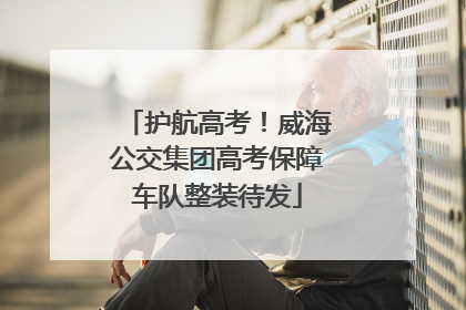 护航高考！威海公交集团高考保障车队整装待发