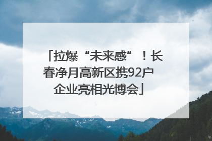 拉爆“未来感”！长春净月高新区携92户企业亮相光博会