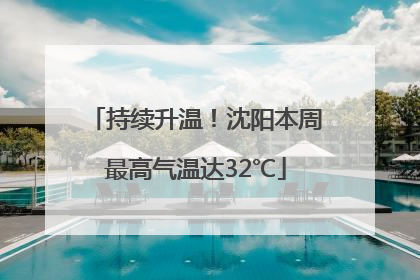 持续升温！沈阳本周最高气温达32℃