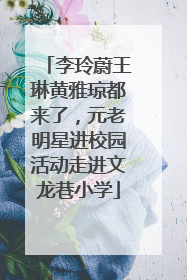 李玲蔚王琳黄雅琼都来了，元老明星进校园活动走进文龙巷小学