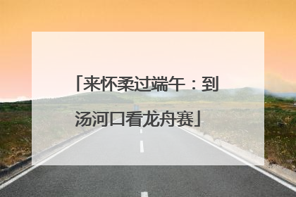 来怀柔过端午：到汤河口看龙舟赛