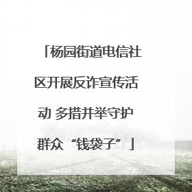 杨园街道电信社区开展反诈宣传活动 多措并举守护群众“钱袋子”