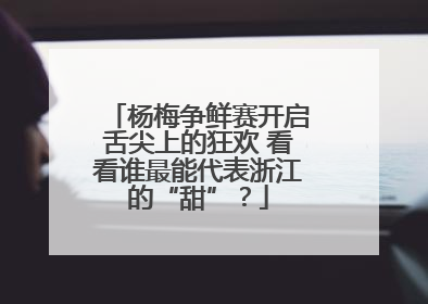 杨梅争鲜赛开启舌尖上的狂欢 看看谁最能代表浙江的“甜”？