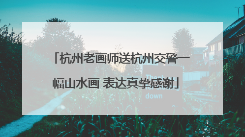 杭州老画师送杭州交警一幅山水画 表达真挚感谢