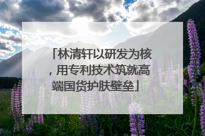林清轩以研发为核，用专利技术筑就高端国货护肤壁垒