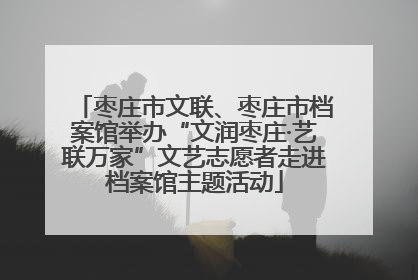 枣庄市文联、枣庄市档案馆举办“文润枣庄·艺联万家”文艺志愿者走进档案馆主题活动