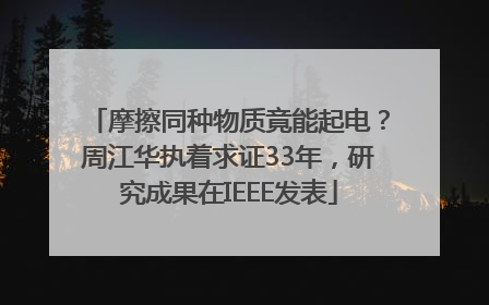 摩擦同种物质竟能起电？周江华执着求证33年，研究成果在IEEE发表