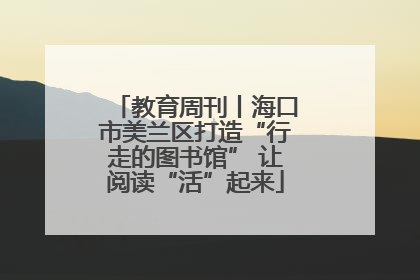教育周刊丨海口市美兰区打造“行走的图书馆” 让阅读“活”起来