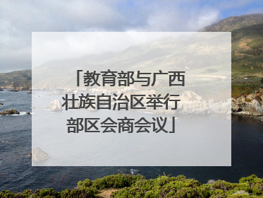 教育部与广西壮族自治区举行部区会商会议